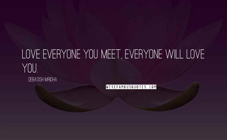 Debasish Mridha Quotes: Love everyone you meet, everyone will love you.