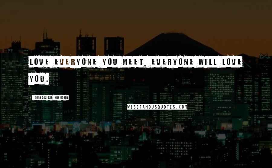 Debasish Mridha Quotes: Love everyone you meet, everyone will love you.