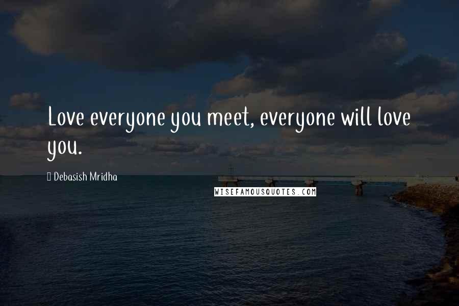 Debasish Mridha Quotes: Love everyone you meet, everyone will love you.