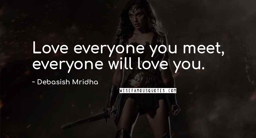 Debasish Mridha Quotes: Love everyone you meet, everyone will love you.