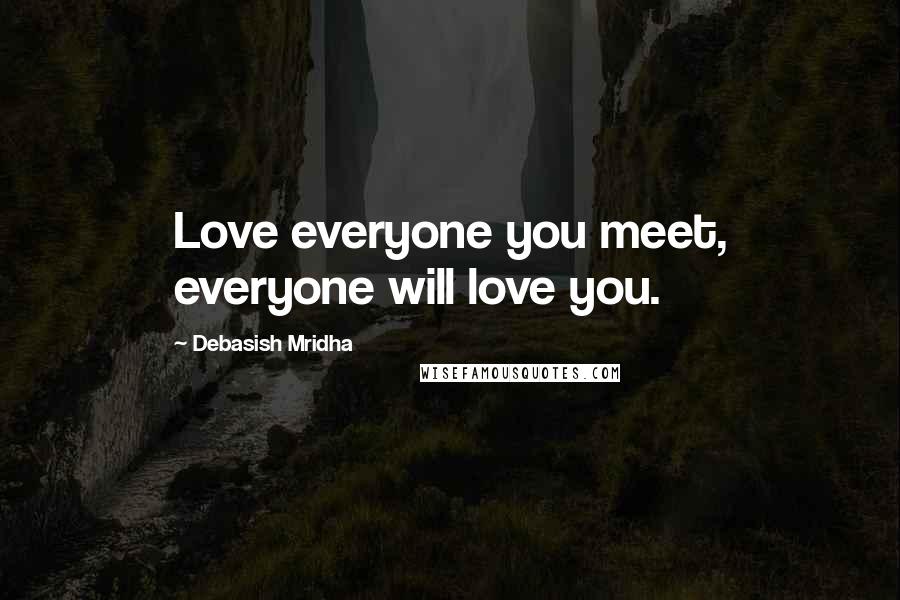 Debasish Mridha Quotes: Love everyone you meet, everyone will love you.