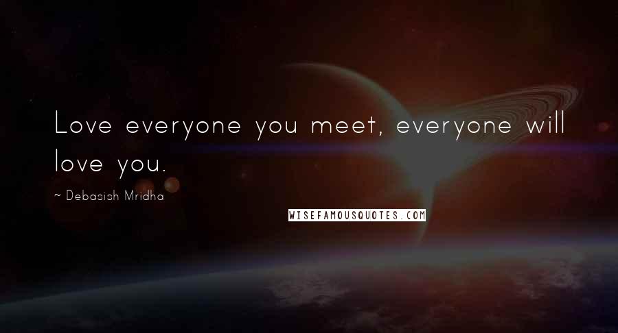 Debasish Mridha Quotes: Love everyone you meet, everyone will love you.