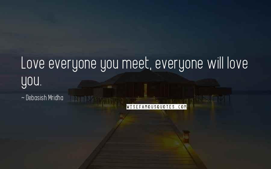 Debasish Mridha Quotes: Love everyone you meet, everyone will love you.