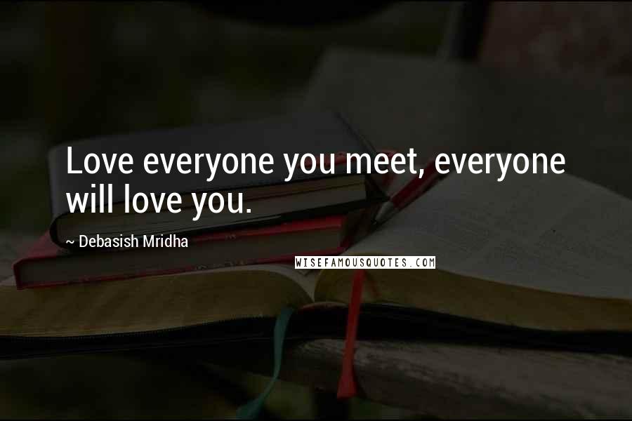 Debasish Mridha Quotes: Love everyone you meet, everyone will love you.