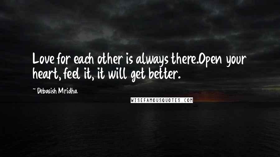 Debasish Mridha Quotes: Love for each other is always there.Open your heart, feel it, it will get better.