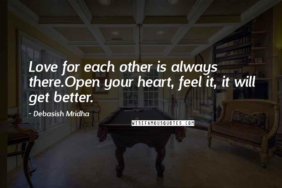 Debasish Mridha Quotes: Love for each other is always there.Open your heart, feel it, it will get better.