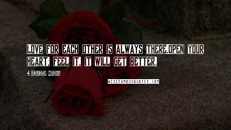 Debasish Mridha Quotes: Love for each other is always there.Open your heart, feel it, it will get better.