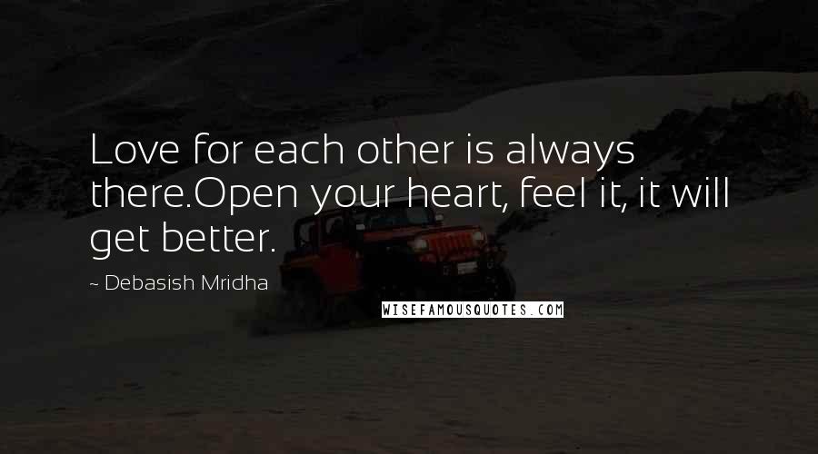 Debasish Mridha Quotes: Love for each other is always there.Open your heart, feel it, it will get better.