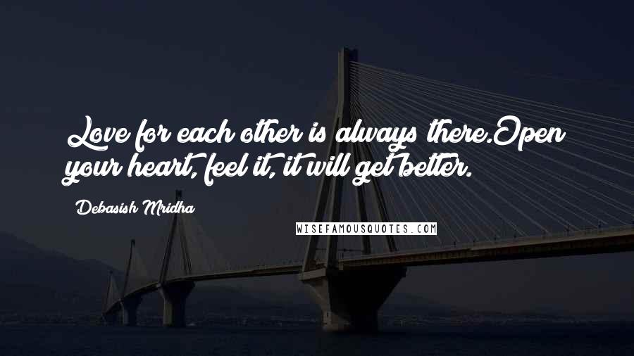 Debasish Mridha Quotes: Love for each other is always there.Open your heart, feel it, it will get better.