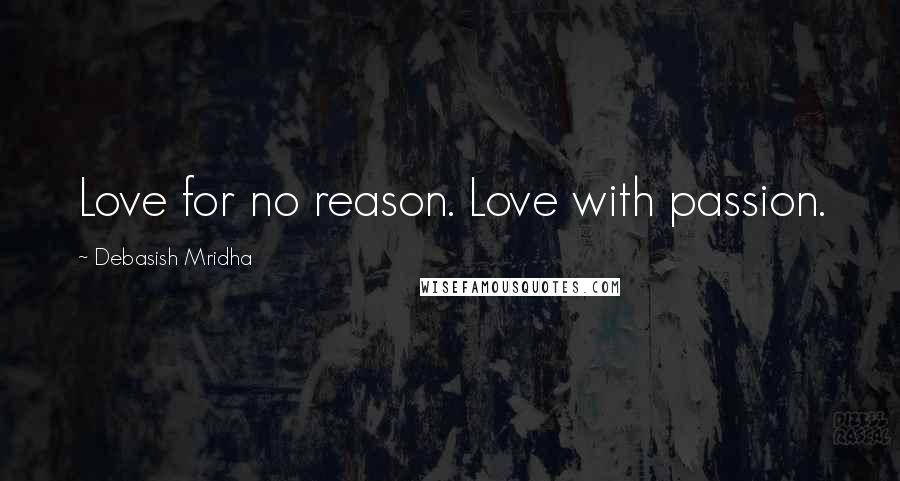 Debasish Mridha Quotes: Love for no reason. Love with passion.