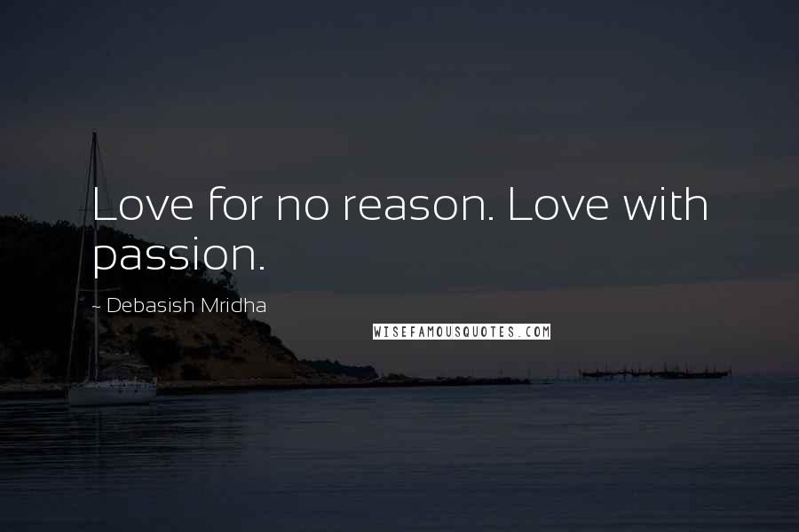 Debasish Mridha Quotes: Love for no reason. Love with passion.