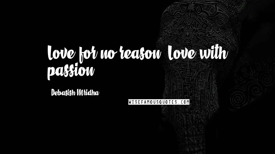 Debasish Mridha Quotes: Love for no reason. Love with passion.