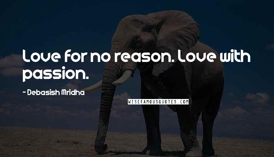 Debasish Mridha Quotes: Love for no reason. Love with passion.