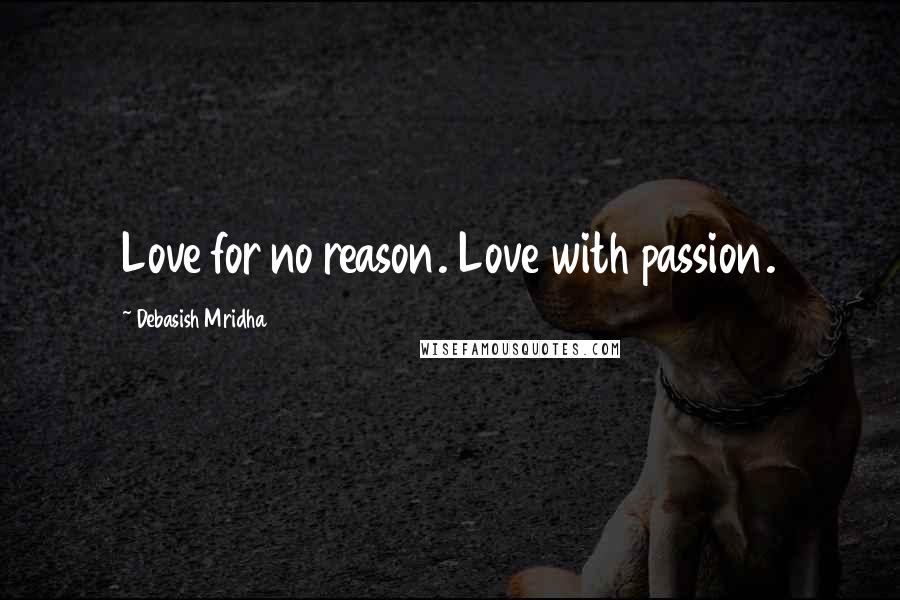 Debasish Mridha Quotes: Love for no reason. Love with passion.