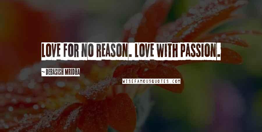 Debasish Mridha Quotes: Love for no reason. Love with passion.