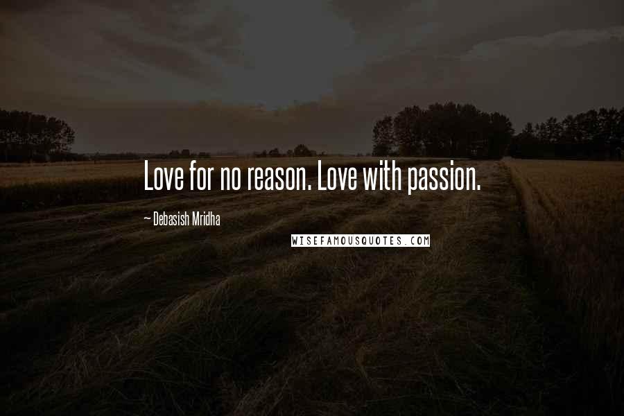 Debasish Mridha Quotes: Love for no reason. Love with passion.