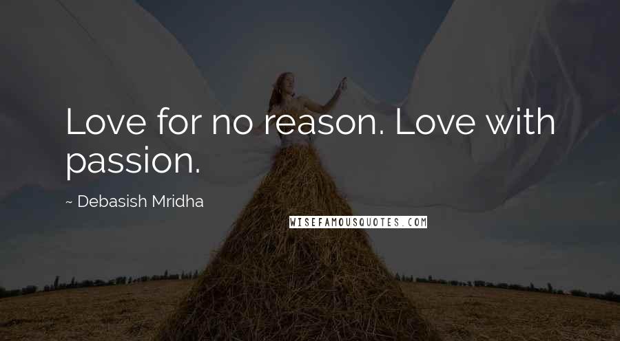 Debasish Mridha Quotes: Love for no reason. Love with passion.