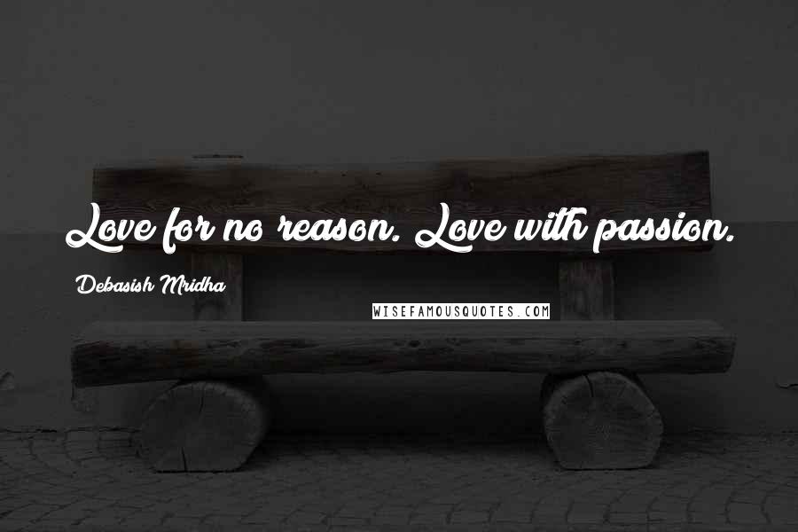 Debasish Mridha Quotes: Love for no reason. Love with passion.