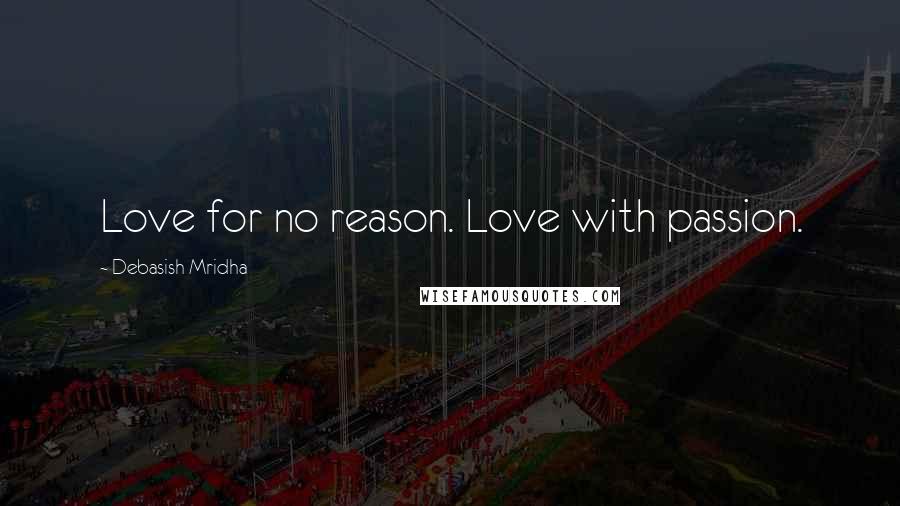 Debasish Mridha Quotes: Love for no reason. Love with passion.