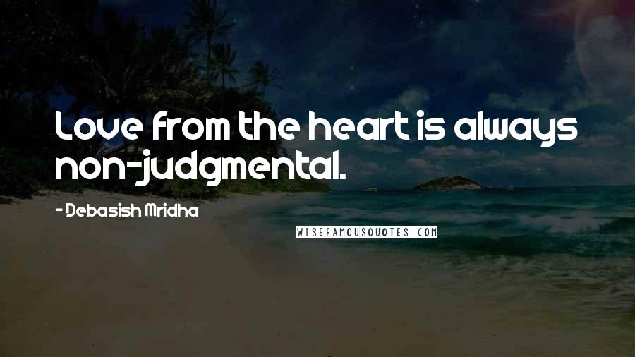 Debasish Mridha Quotes: Love from the heart is always non-judgmental.
