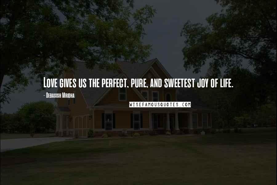 Debasish Mridha Quotes: Love gives us the perfect, pure, and sweetest joy of life.