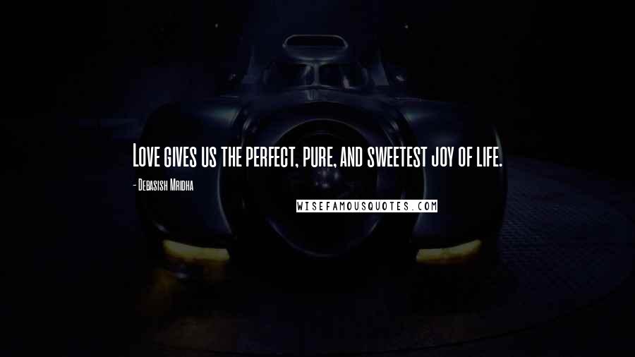 Debasish Mridha Quotes: Love gives us the perfect, pure, and sweetest joy of life.