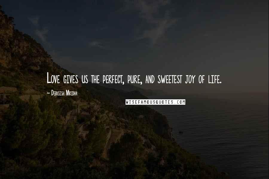 Debasish Mridha Quotes: Love gives us the perfect, pure, and sweetest joy of life.