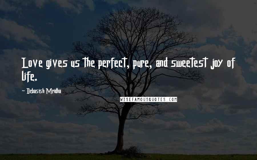 Debasish Mridha Quotes: Love gives us the perfect, pure, and sweetest joy of life.