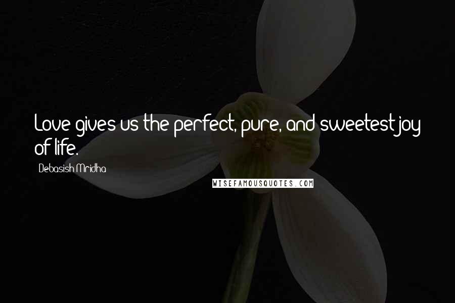 Debasish Mridha Quotes: Love gives us the perfect, pure, and sweetest joy of life.