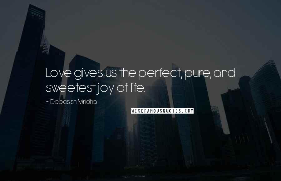 Debasish Mridha Quotes: Love gives us the perfect, pure, and sweetest joy of life.