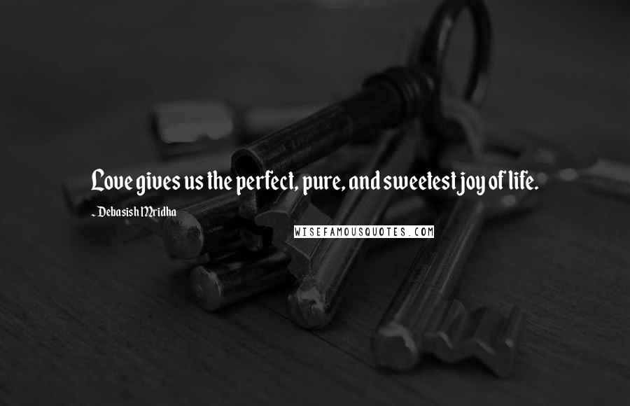 Debasish Mridha Quotes: Love gives us the perfect, pure, and sweetest joy of life.