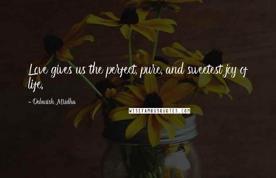 Debasish Mridha Quotes: Love gives us the perfect, pure, and sweetest joy of life.