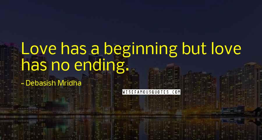 Debasish Mridha Quotes: Love has a beginning but love has no ending.