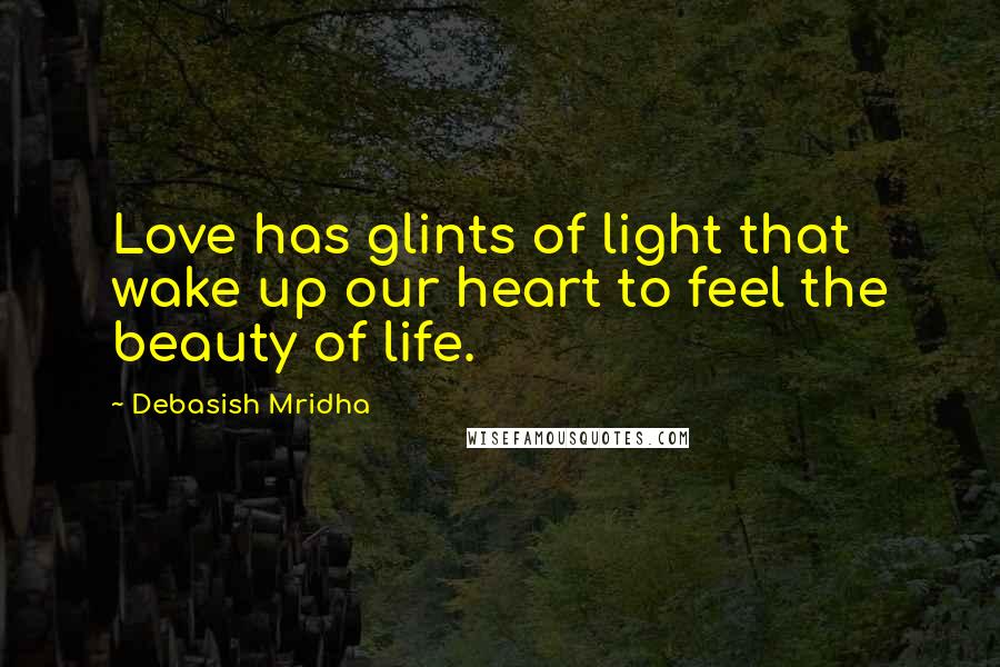 Debasish Mridha Quotes: Love has glints of light that wake up our heart to feel the beauty of life.