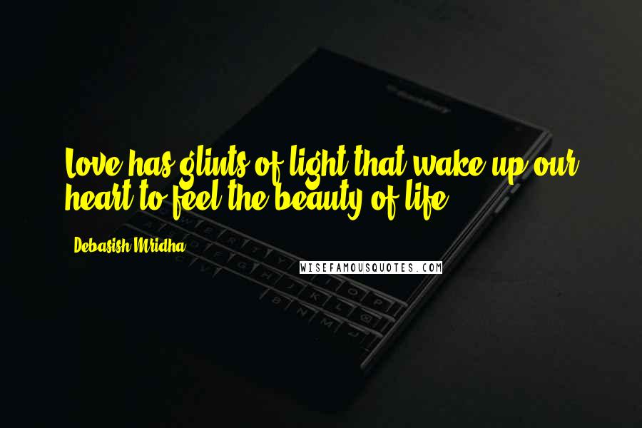 Debasish Mridha Quotes: Love has glints of light that wake up our heart to feel the beauty of life.