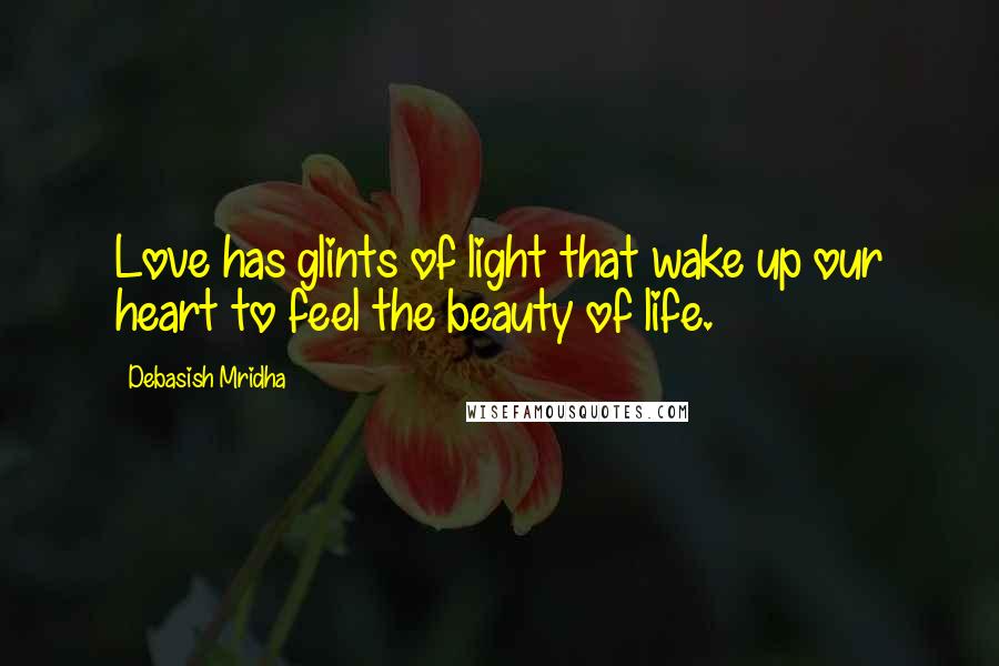 Debasish Mridha Quotes: Love has glints of light that wake up our heart to feel the beauty of life.