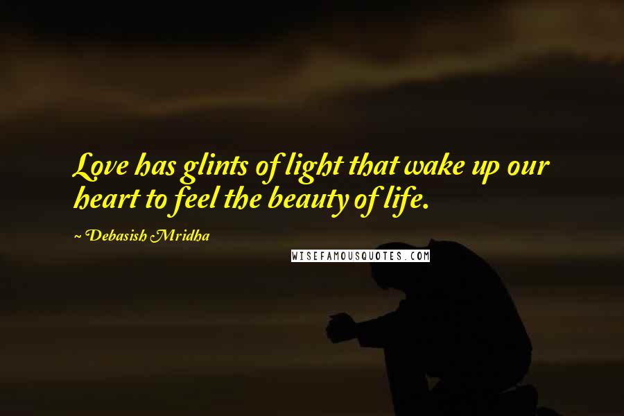 Debasish Mridha Quotes: Love has glints of light that wake up our heart to feel the beauty of life.