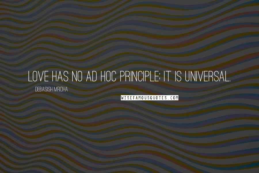 Debasish Mridha Quotes: Love has no ad hoc principle; it is universal.