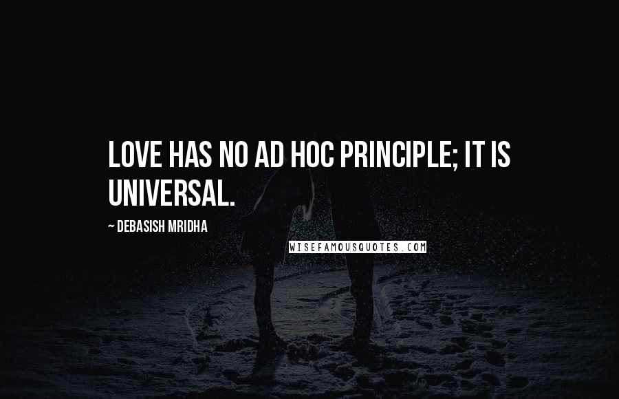 Debasish Mridha Quotes: Love has no ad hoc principle; it is universal.