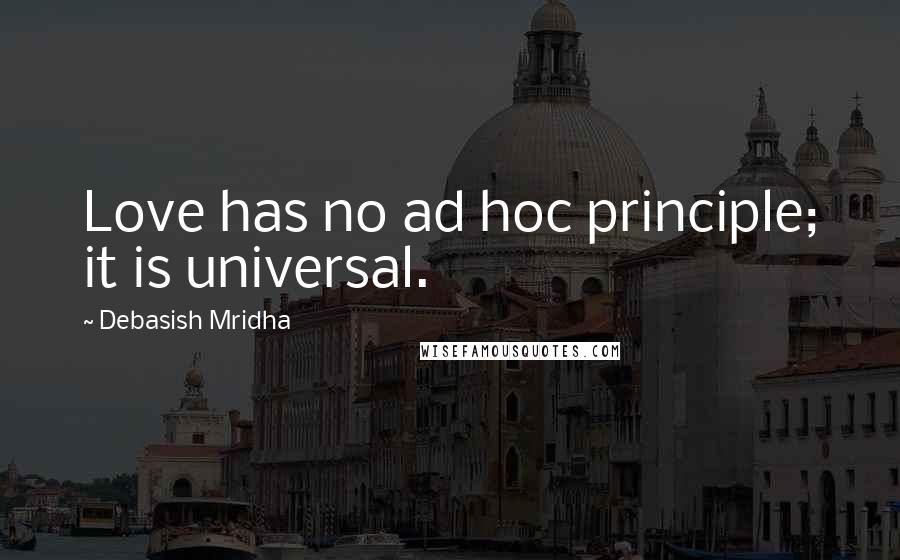 Debasish Mridha Quotes: Love has no ad hoc principle; it is universal.