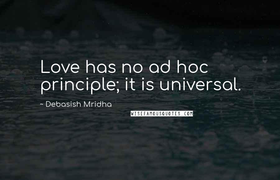 Debasish Mridha Quotes: Love has no ad hoc principle; it is universal.