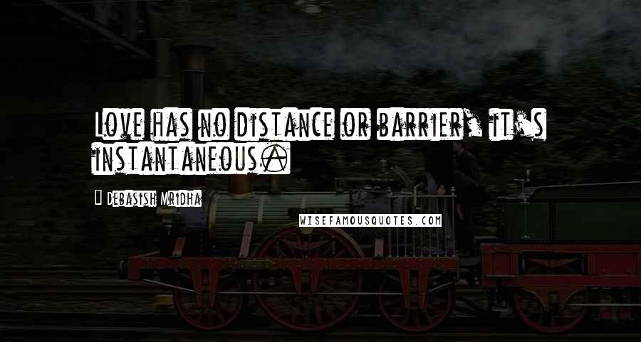 Debasish Mridha Quotes: Love has no distance or barrier, it's instantaneous.