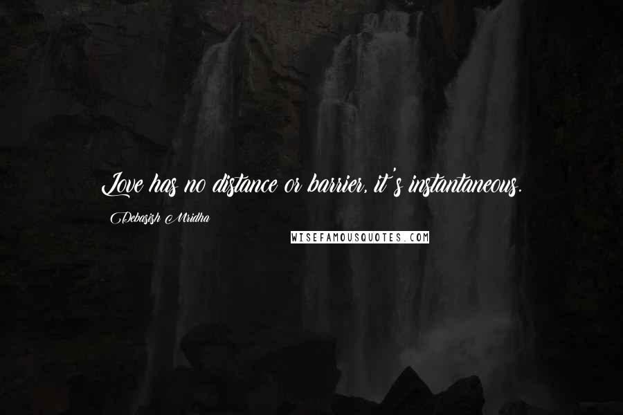 Debasish Mridha Quotes: Love has no distance or barrier, it's instantaneous.