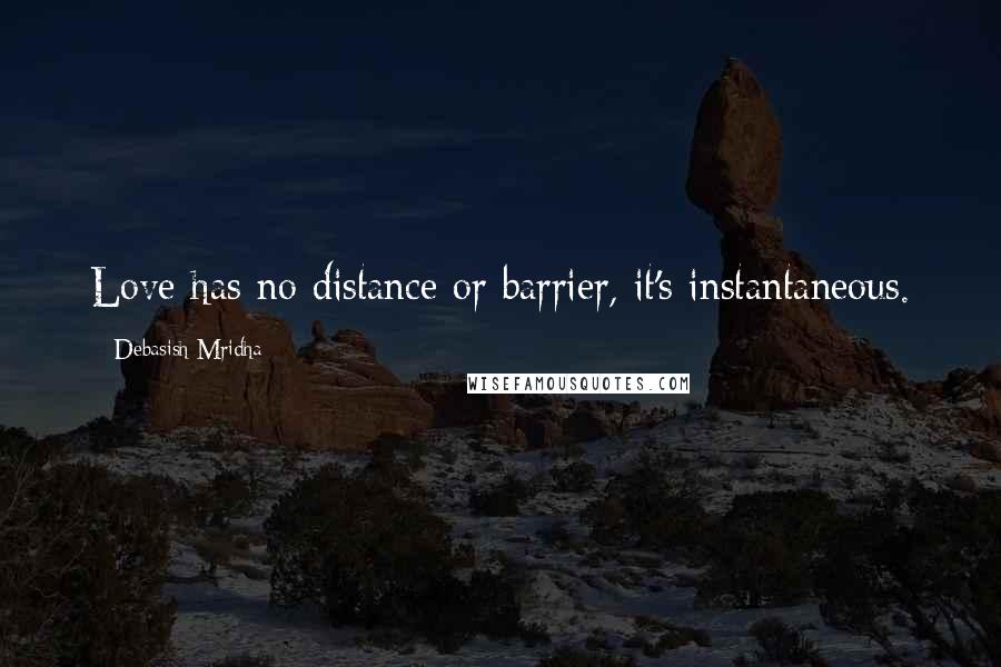 Debasish Mridha Quotes: Love has no distance or barrier, it's instantaneous.