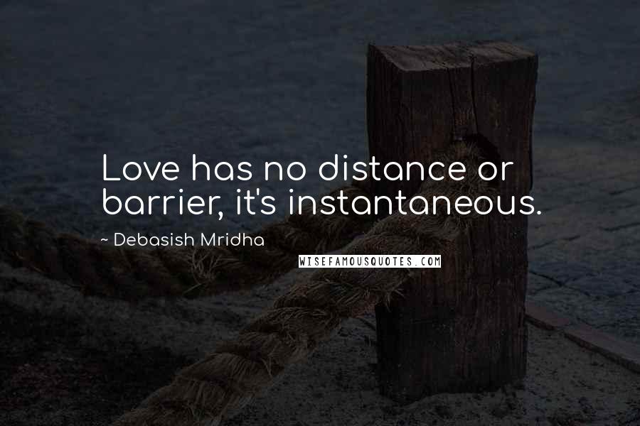 Debasish Mridha Quotes: Love has no distance or barrier, it's instantaneous.