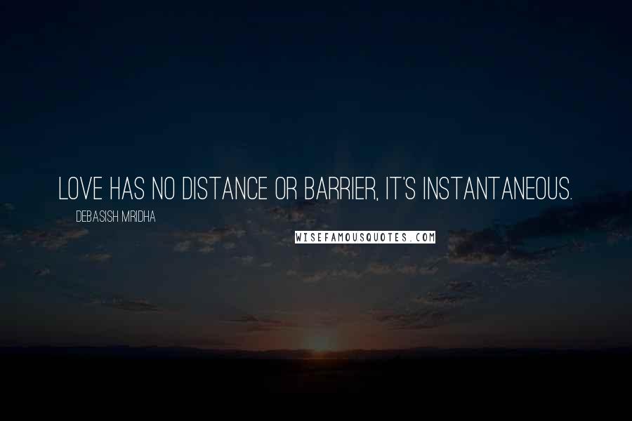 Debasish Mridha Quotes: Love has no distance or barrier, it's instantaneous.