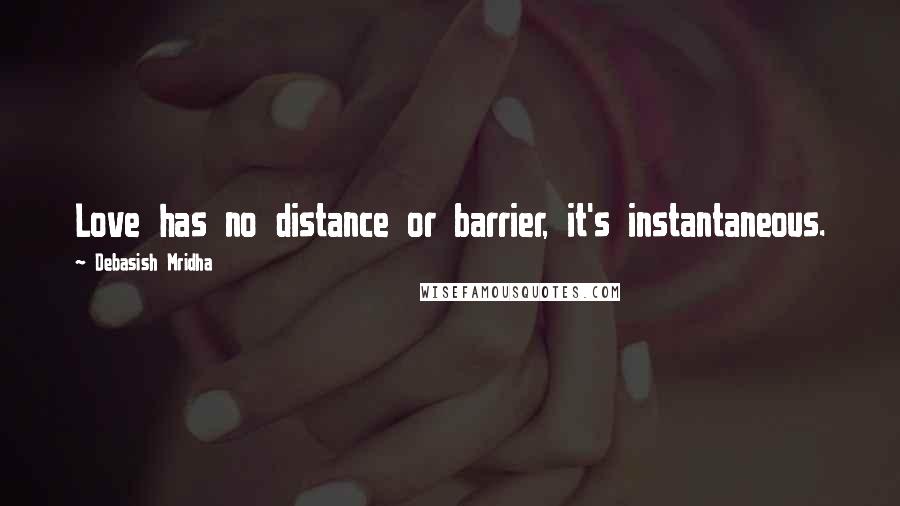 Debasish Mridha Quotes: Love has no distance or barrier, it's instantaneous.