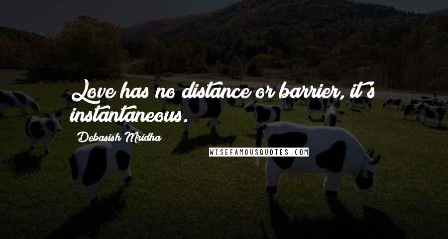 Debasish Mridha Quotes: Love has no distance or barrier, it's instantaneous.