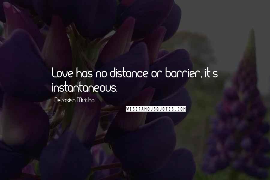 Debasish Mridha Quotes: Love has no distance or barrier, it's instantaneous.