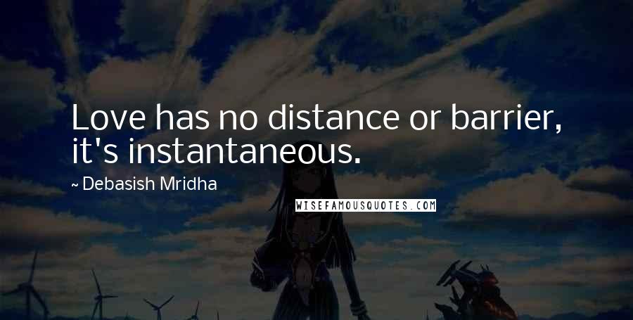 Debasish Mridha Quotes: Love has no distance or barrier, it's instantaneous.